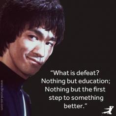 What is defeat Nothing but education; Nothing but the first step to something better. ~ Bruce Lee