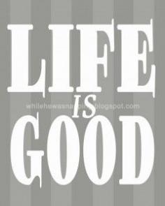 
                    
                        Life is good.  Because it is.  Usually.  Free printable.
                    
                